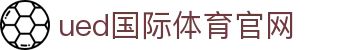 UED体育｜SPORTS - 欧洲冠军联赛专业比分与研报